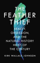 The Feather Thief : Beauty, Obsession, and the Natural History Heist of the Century