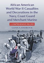 African American Sailors of World War II : A Comprehensive Record of Men Killed, Wounded or Decorated in the Navy, Coast Guard and Merchant Marine