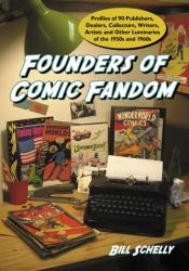 Founders of Comic Fandom : Profiles of 90 Publishers, Dealers, Collectors, Writers, Artists and Other Luminaries of the 1950s And 1960s