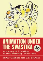 Animation under the Swastika : A History of Trickfilm in Nazi Germany, 1933-1945