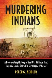 Murdering Indians : A Documentary History of the 1897 Killings That Inspired Louise Erdrich's the Plague of Doves