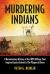 Murdering Indians : A Documentary History of the 1897 Killings That Inspired Louise Erdrich's the Plague of Doves