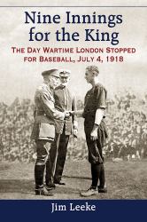 Nine Innings for the King : The Day Wartime London Stopped for Baseball, July 4 1918