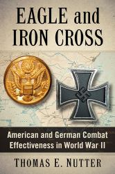 Eagle and Iron Cross : American and German Combat Effectiveness in World War II