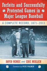 Forfeits and Successfully Protested Games in Major League Baseball : A Complete Record, 1871-2013