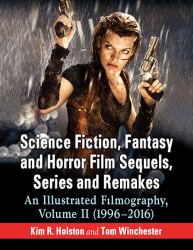 Science Fiction, Fantasy and Horror Film Sequels, Series and Remakes : An Illustrated Filmography, Volume II (1996-2016)