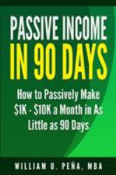 Passive Income in 90 Days : How to Passively Make $1K - $10K a Month in As Little As 90 Days