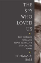 The Spy Who Loved Us : The Vietnam War and Pham Xuan An's Dangerous Game