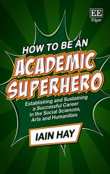 How to Be an Academic Superhero : Establishing and Sustaining a Successful Career in the Social Sciences, Arts and Humanities