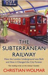 The Subterranean Railway : How the London Underground Was Built and How It Changed the City Forever