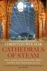 Cathedrals of Steam : How London's Great Stations Were Built - and How They Transformed the City