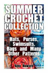 Summer Crochet Collection: Hats, Purses, Swimsuits, Bags and Many Other Patterns : (Crochet Patterns, Crochet Stitches)