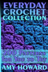 Everyday Crochet Collection: 200 Patterns for You to Try : (Crochet Patterns, Crochet Stitches)