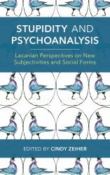 Stupidity and Psychoanalysis : Lacanian Perspectives on New Subjectivities and Social Forms