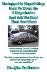 Unstoppable Negotiating: How to Wrap up a Negotiation and Get the Deal That You : How to Develop the Skill of Closing in Order to Get the Best Possible Outcome from a Negotiation