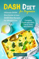 DASH Diet for Beginners : Ultimate DASH Diet Guide and Easy DASH Diet Recipes for Weight Loss