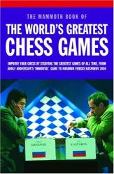 Mammoth Book of the World's Greatest Chess Games : Improve Your Chess by Studying the Greatest Games of All Time, from Adolf Anderssen's 'Immortal' Game to Kramnik Versus Kasparov 2000