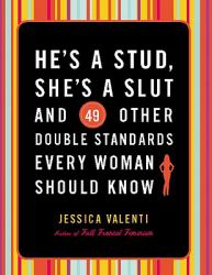 He's a Stud, She's a Slut, and 49 Other Double Standards Every Woman Should Know