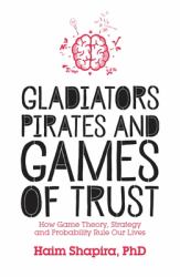 Gladiators, Pirates and Games of Trust : How Game Theory, Strategy and Probability Rule Our Lives