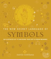 The New Secret Language of Symbols : An Illustrated Key to Unlocking Their Deep and Hidden Meanings