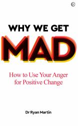 Why We Get Mad : How to Use Your Anger for Positive Change