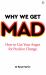 Why We Get Mad : How to Use Your Anger for Positive Change