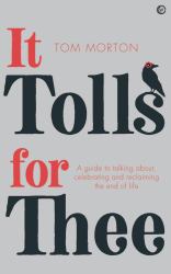 It Tolls for Thee : A Guide to Celebrating and Reclaiming the End of Life