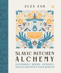 Slavic Kitchen Alchemy : Nourishing Herbal Remedies, Magical Recipes and Folk Wisdom