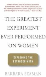 The Greatest Experiment Ever Performed on Women : Exploding the Estrogen Myth