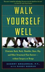 Walk Yourself Well : Eliminate Back, Neck, Shoulder, Knee, Hip, and Other Structural Pain Forever - Without Surgury or Drugs