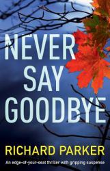 Never Say Goodbye : An Edge of Your Seat Thriller with Gripping Suspense