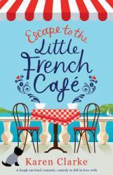 Escape to the Little French Cafe : A Laugh Out Loud Romantic Comedy to Fall in Love With