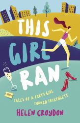 This Girl Ran :  Tales of a Party Girl Turned Triathlete