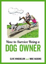 How to Survive Being a Dog Owner : Tongue-In-Cheek Advice and Cheeky Illustrations about Being a Dog Owner