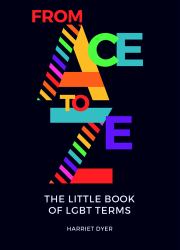 From Ace to Ze : The Little Book of LGBT+ Terms