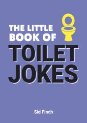 The Little Book of Toilet Jokes : The Ultimate Collection of Crappy Jokes, Number One-Liners and Hilarious Cracks