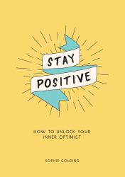 Stay Positive : Break Free of Your Worries and Look on the Bright Side of Life