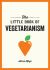 The Little Book of Vegetarianism : The Simple, Flexible Guide to Living a Vegetarian Lifestyle