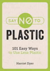 Say No to Plastic : 101 Easy Ways to Use Less Plastic