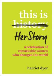 This Is HerStory : A Celebration of Remarkable Women Who Changed the World