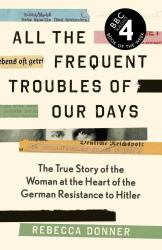 All the Frequent Troubles of Our Days : The True Story of the Woman at the Heart of the German Resistance to Hitler