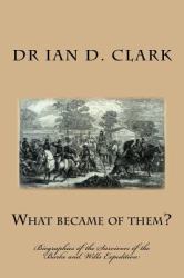 What Became of Them? : Biographies of the Survivors of the Burke and Wills Expedition