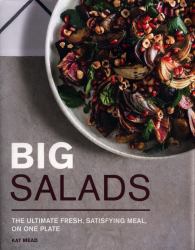 Big Salads : The Ultimate Fresh, Satisfying Meal, on One Plate