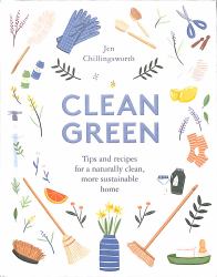 Clean Green : Tips and Recipes for a Naturally Clean, More Sustainable Home