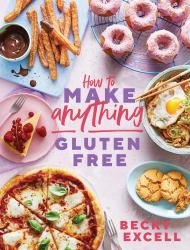 How to Make Anything Gluten-Free : Over 100 Recipes for Everything from Home Comforts to Fakeaways, Cakes to Dessert, Brunch to Bread!