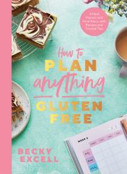 How to Plan Anything Gluten-Free : A Meal Planner and Food Diary, with Recipes and Trusted Tips