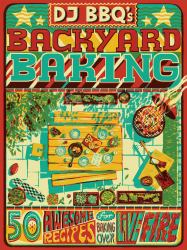 DJ BBQ's Backyard Baking : 60 Awesome Recipes for Baking over Live Fire