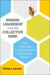 Swarm Leadership and the Collective Mind : Using Collaborative Innovation Networks to Build a Better Business