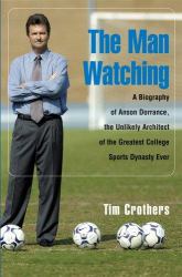 The Man Watching : A Biography of Anson Dorrance, the Unlikely Architect of the Greatest College Sports Dynasty Ever