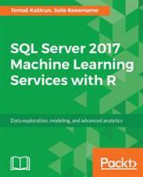 SQL Server 2017 Machine Learning Services with R : Data Exploration, Modeling, and Advanced Analytics